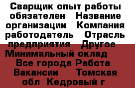 Сварщик-опыт работы обязателен › Название организации ­ Компания-работодатель › Отрасль предприятия ­ Другое › Минимальный оклад ­ 1 - Все города Работа » Вакансии   . Томская обл.,Кедровый г.